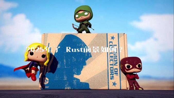 2025年了 Rust前景如何?