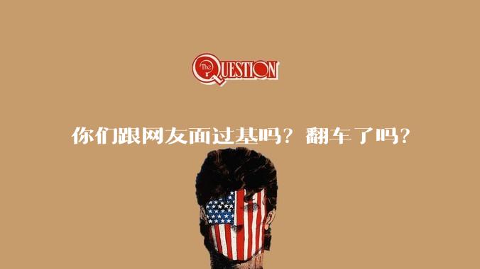 你们跟网友面过基吗？翻车了吗？