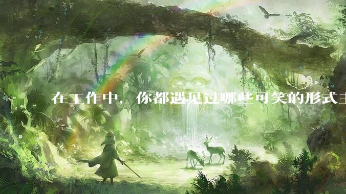在工作中，你都遇见过哪些可笑的形式主义？